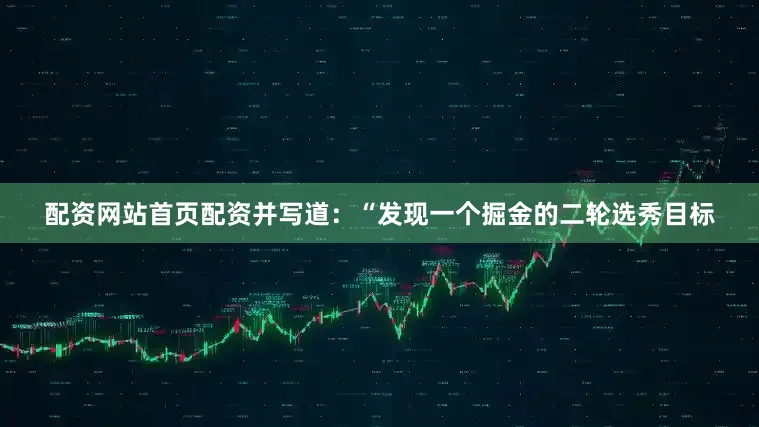 配资网站首页配资并写道：“发现一个掘金的二轮选秀目标