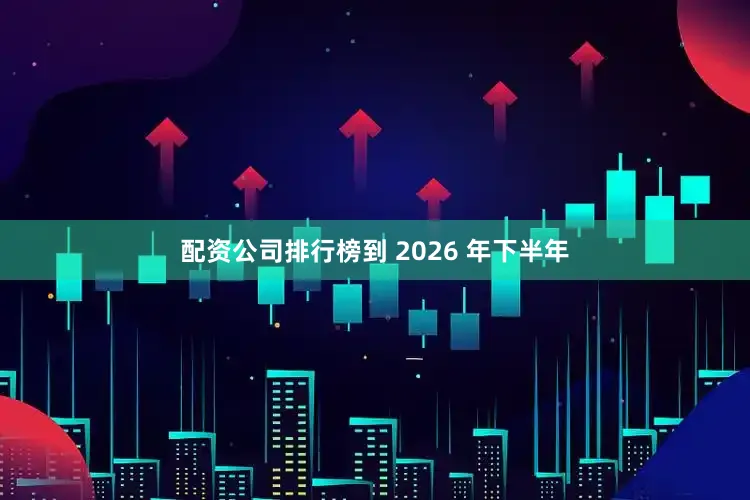 配资公司排行榜到 2026 年下半年