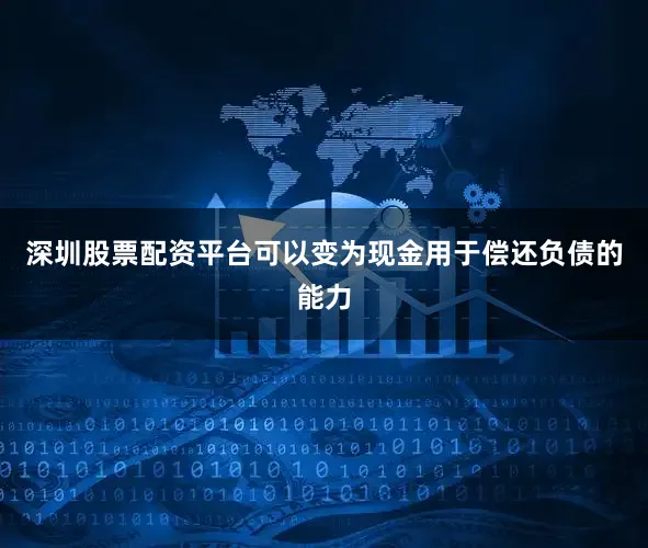 深圳股票配资平台可以变为现金用于偿还负债的能力