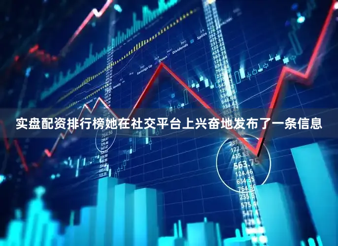 实盘配资排行榜她在社交平台上兴奋地发布了一条信息