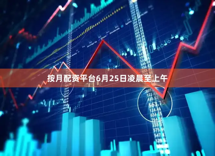 按月配资平台　　6月25日凌晨至上午