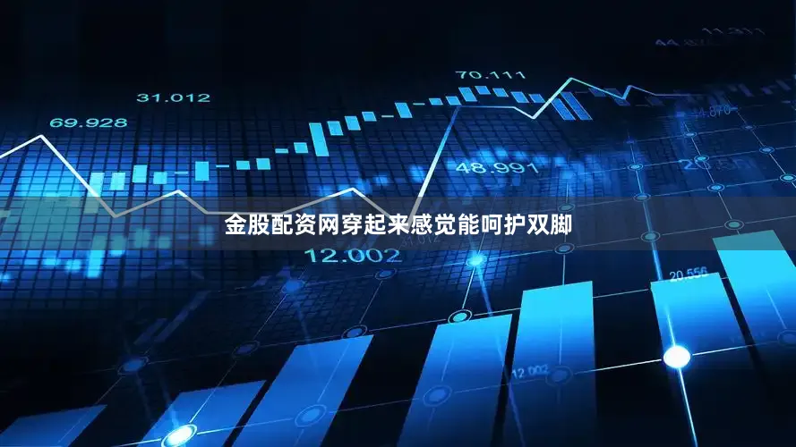 金股配资网穿起来感觉能呵护双脚
