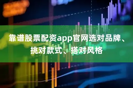 靠谱股票配资app官网选对品牌、挑对款式、搭对风格