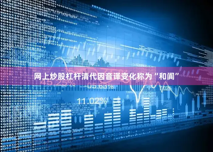 网上炒股杠杆清代因音译变化称为“和阗”