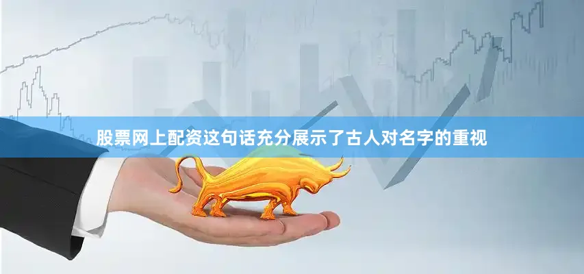 股票网上配资这句话充分展示了古人对名字的重视