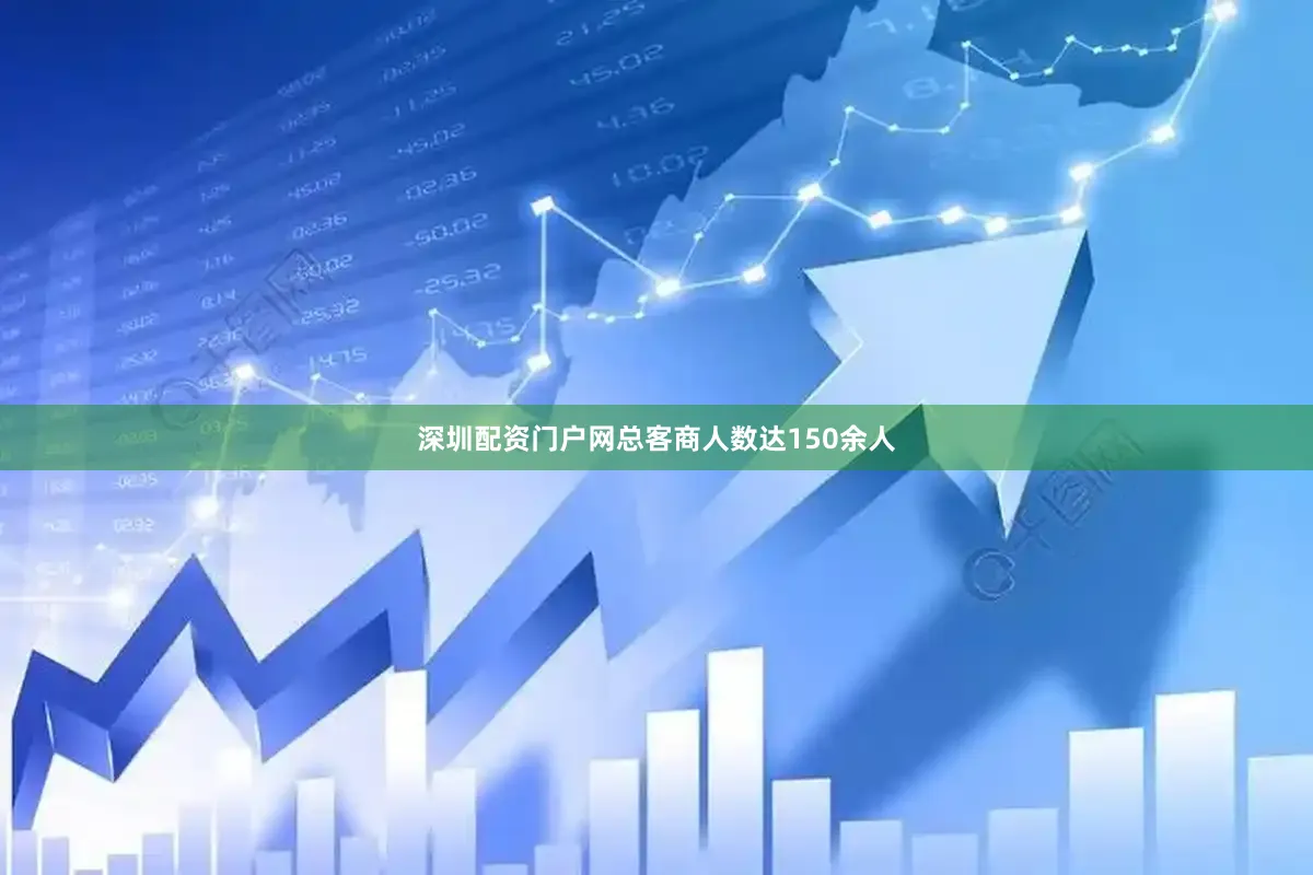 深圳配资门户网总客商人数达150余人