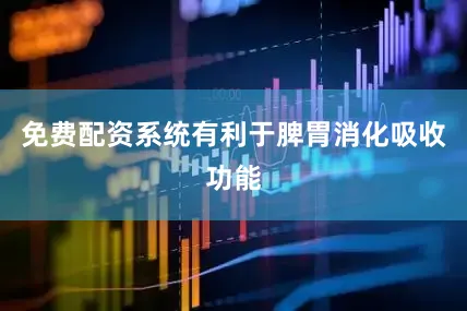免费配资系统有利于脾胃消化吸收功能