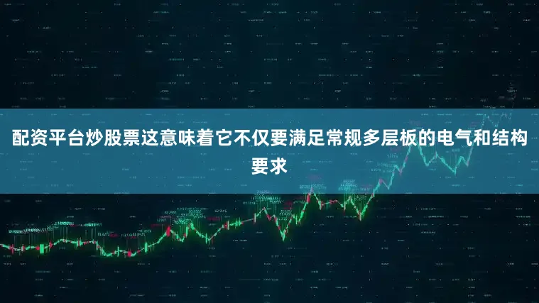 配资平台炒股票这意味着它不仅要满足常规多层板的电气和结构要求