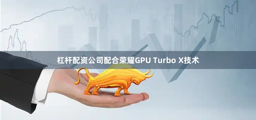 杠杆配资公司配合荣耀GPU Turbo X技术