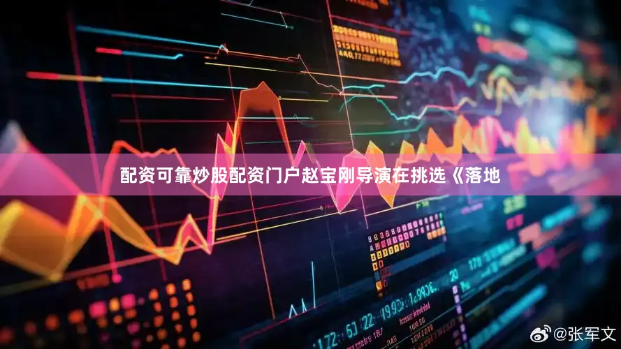 配资可靠炒股配资门户赵宝刚导演在挑选《落地