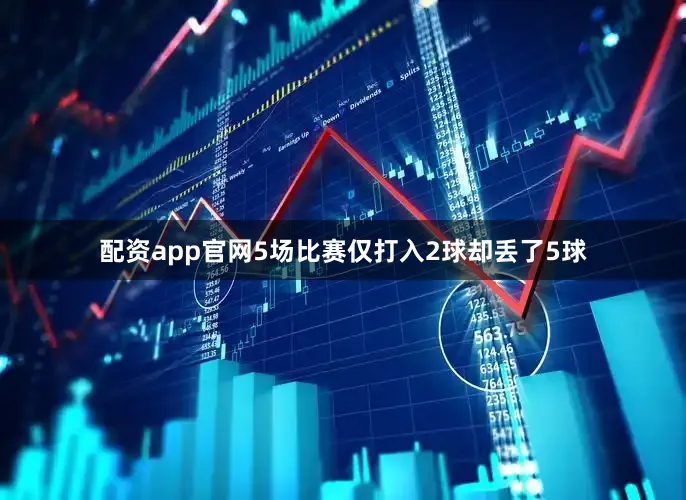 配资app官网5场比赛仅打入2球却丢了5球