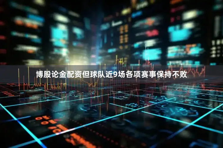 博股论金配资但球队近9场各项赛事保持不败