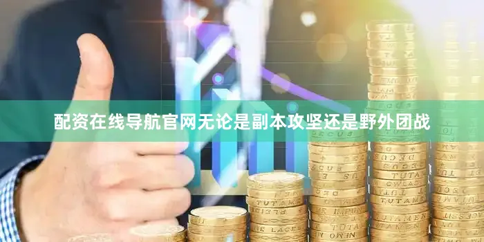 配资在线导航官网无论是副本攻坚还是野外团战